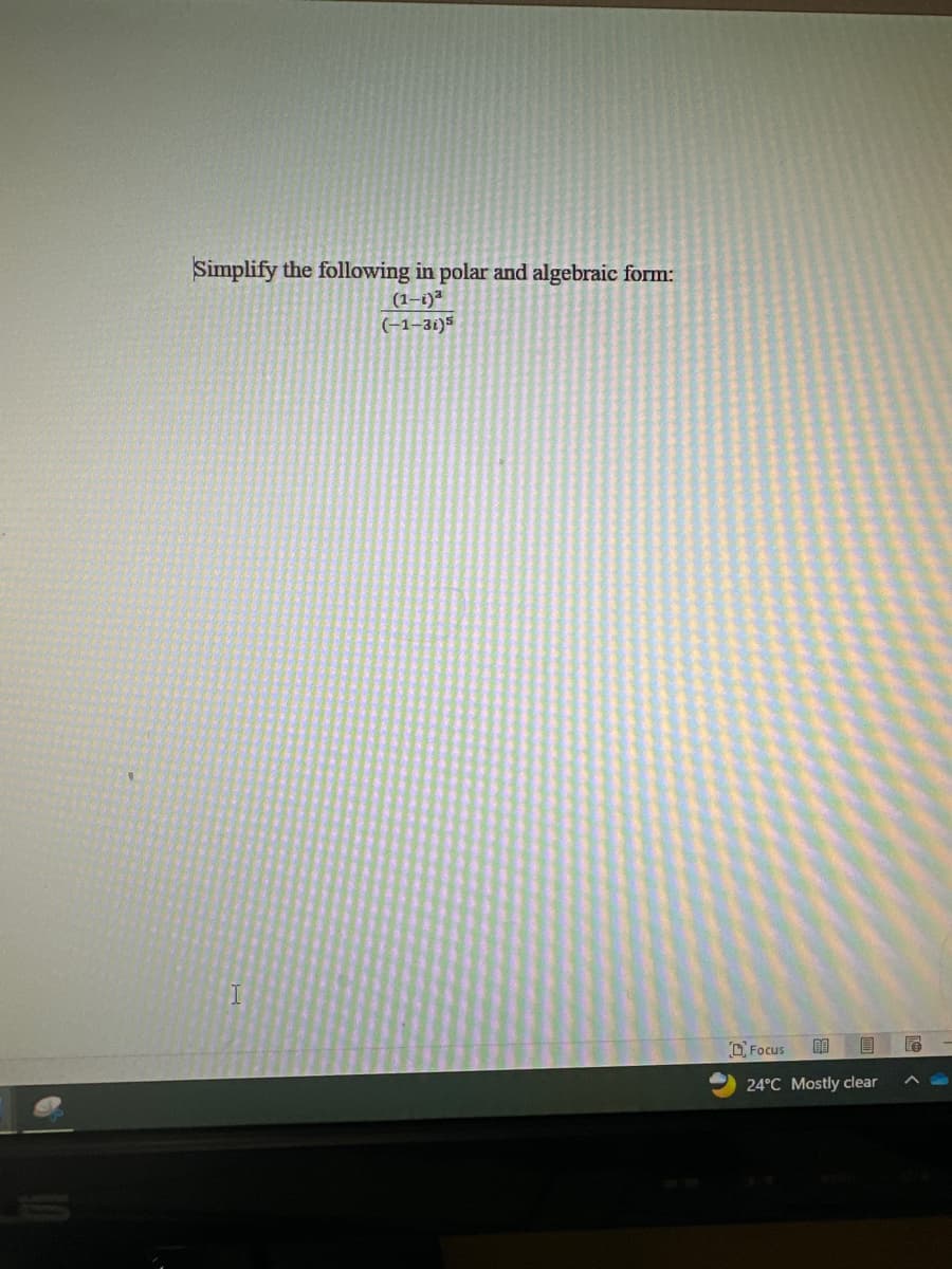 Simplify the following in polar and algebraic form:
(1-i)²
(-1-3i)5
Focus
00
24°C Mostly clear