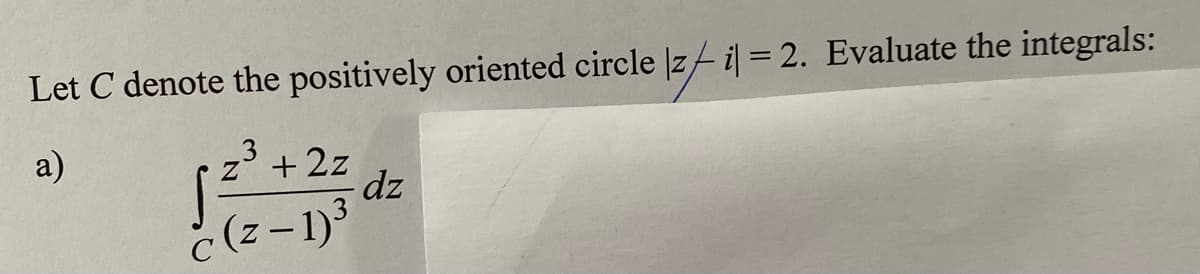 Let C denote the positively oriented circle |zi| = 2. Evaluate the integrals:
a)
z + 2z
(z-1)³
- dz