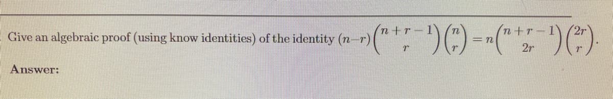 Give an algebraic proof (using know identities) of the identity (n-r)
Answer:
(" + r − ¹) ( ") = n(" + − ¹) (²).
T
2r