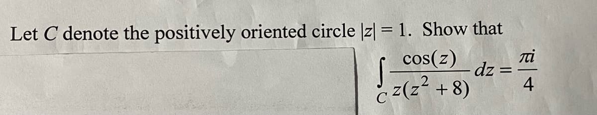 Let C denote the positively oriented circle |z| = 1. Show that
cos(z)
cz(z² + 8)
dz=
πὶ
4