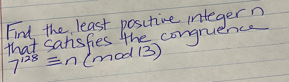 Find the least positive integern.
that satisfies the congruence
7128 =n (mod 13) congrue