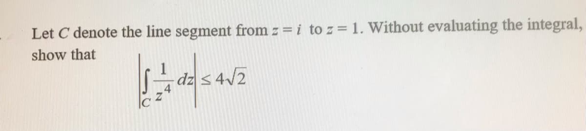 Let C denote the line segment from z = i to z = 1. Without evaluating the integral,
show that
dz ≤ 4√2
des