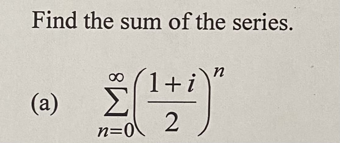 Find the sum of the series.
(a)
n=0\
1 + i
2
n