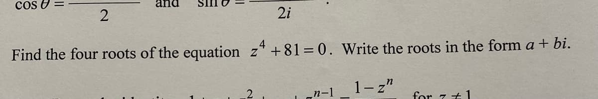 COSU
2
and
2i
4
Find the four roots of the equation z +81=0. Write the roots in the form a + bi.
1-z"
2
_n-1
for 7 +1