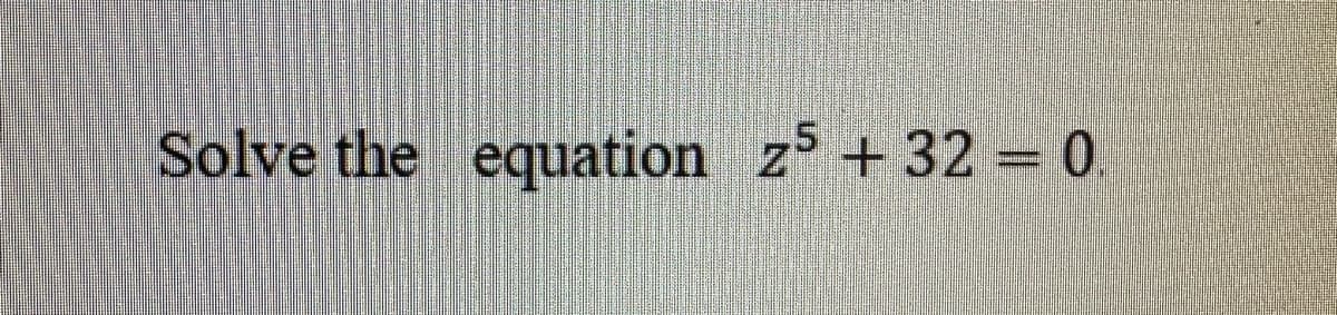 Solve the equation z5 +32 = 0