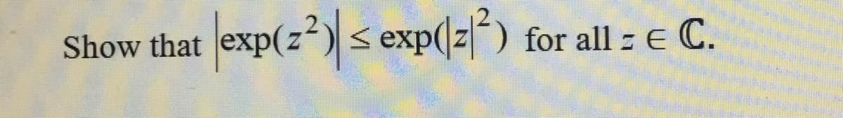 Show that exp(2²)| ≤ exp(2²)
<
for all = E C.