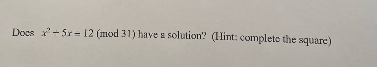 Does x² + 5x = 12 (mod 31) have a solution? (Hint: complete the square)