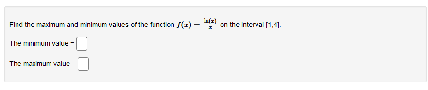 Find the maximum and minimum values of the function f(x) = me on the interval [1,4].
The minimum value =
The maximum value =
