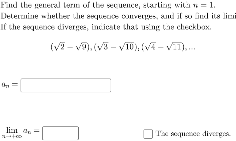 Find the general term of the sequence, starting with n = 1.
Determine whether the sequence converges, and if so find its limi
If the sequence diverges, indicate that using the checkbox.
(V2 – V9), (V3 – V10), (VĀ – VII), .
-
-
An
lim an =
The sequence diverges.
||
