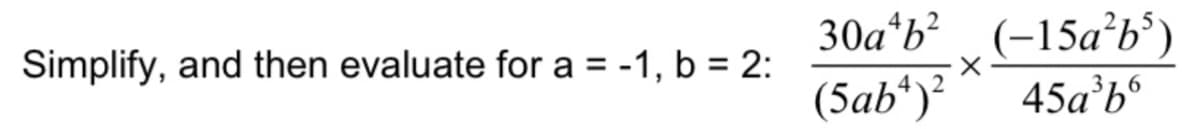 30a*b? (-15a²b°)
(5ab“)?
Simplify, and then evaluate for a = -1, b = 2:
45a’b
