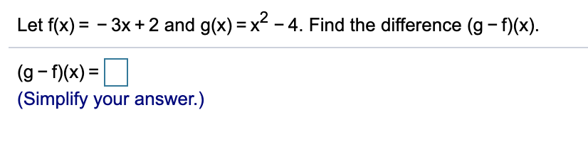 Let f(x) = - 3x + 2 and g(x) = x – 4. Find the difference (g - f)(x).
(g - f)(x) =
(Simplify your answer.)
