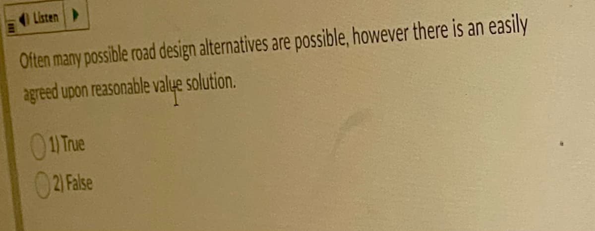 Listen
Often many possible road design alternatives are possible, however there is an easily
agreed upon reasonable valye solution.
01 True
02) False
