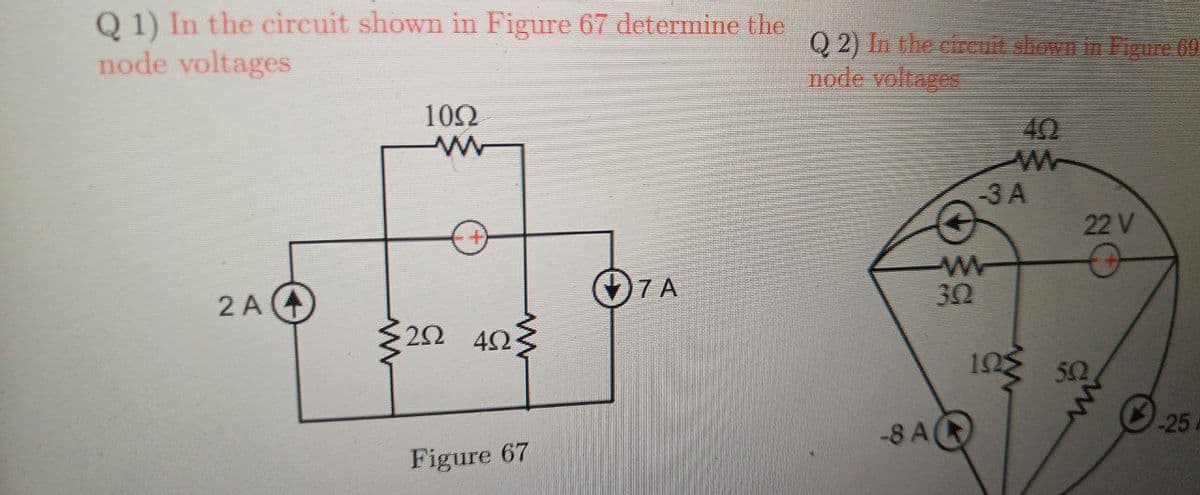 Q1) In the circuit shown in Figure 67 determine the
node voltages
Q2) In the circuit shown in Figure 69
node voltages
1092
ww
40
ww
-3A
22 V
ww
O
7 A
302
2 A
202 402
ΙΩΣ
502
-8 A
25
-25 A
Figure 67