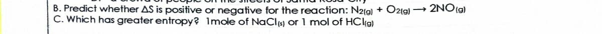 B. Predict whether AS is positive or negative for the reaction: N2(g) + Ozig) 2NO9)
C. Which has greater entropy? Imole of NaCl or 1 mol of HClg)
