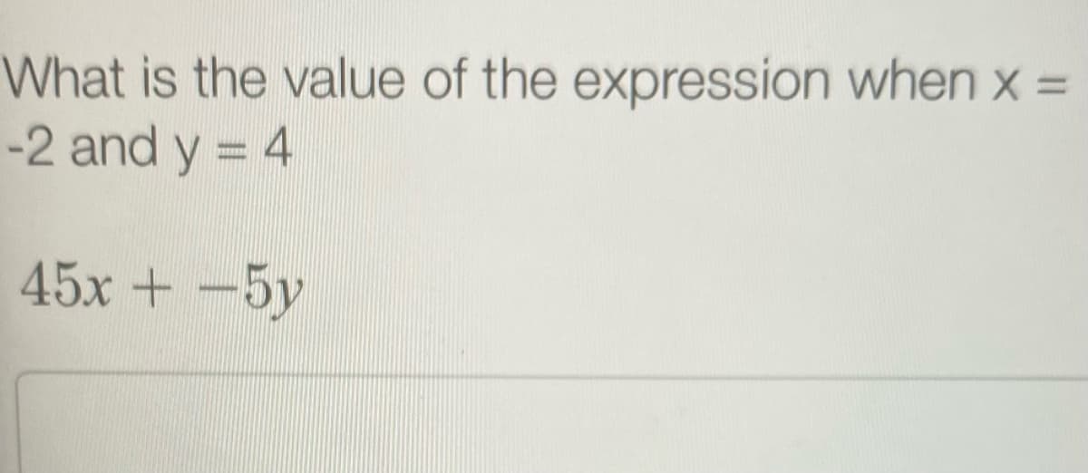 What is the value of the expression when x =
-2 and y = 4
45x +-5y
