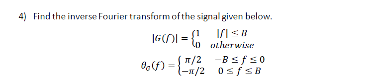 4) Find the inverse Fourier transform of the signal given below.
|G(f)| =
={otherwise
If ≤B
{1
06 (f) = {1/2 0≤f≤B
TT/2
-B ≤ f ≤ 0