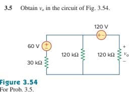 3.5
Obtain v, in the circuit of Fig. 3.54.
120 V
60 V
120 k2
120 ka
30 k2
Figure 3.54
For Prob. 3.5.
ww
