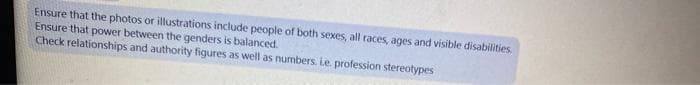 Ensure that the photos or illustrations include people of both sexes, all races, ages and visible disabilities.
Ensure that power between the genders is balanced.
Check relationships and authority figures as well as numbers. Le profession stereotypes
