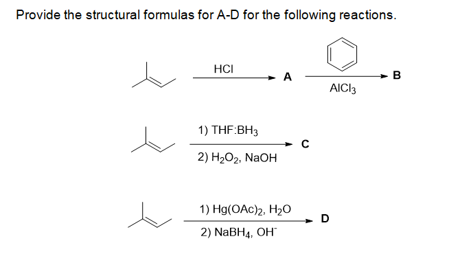 Provide the structural formulas for A-D for the following reactions.
HCI
A
B
AICI3
1) THF:BH3
2) Н2О2, NaOHн
1) Hg(OAc)2, H2O
D
2) NaBHa, ОH
