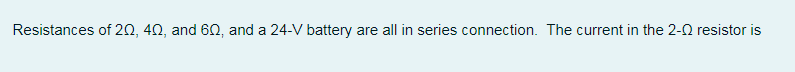 Resistances of 20, 42, and 60, and a 24-V battery are all in series connection. The current in the 2-0 resistor is

