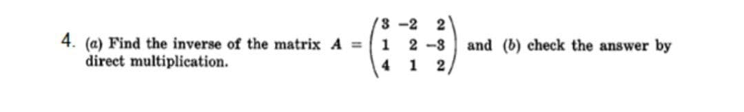 /3 -2
2
4. (a) Find the inverse of the matrix A =
direct multiplication.
2 -3
and (b) check the answer by
1
314
