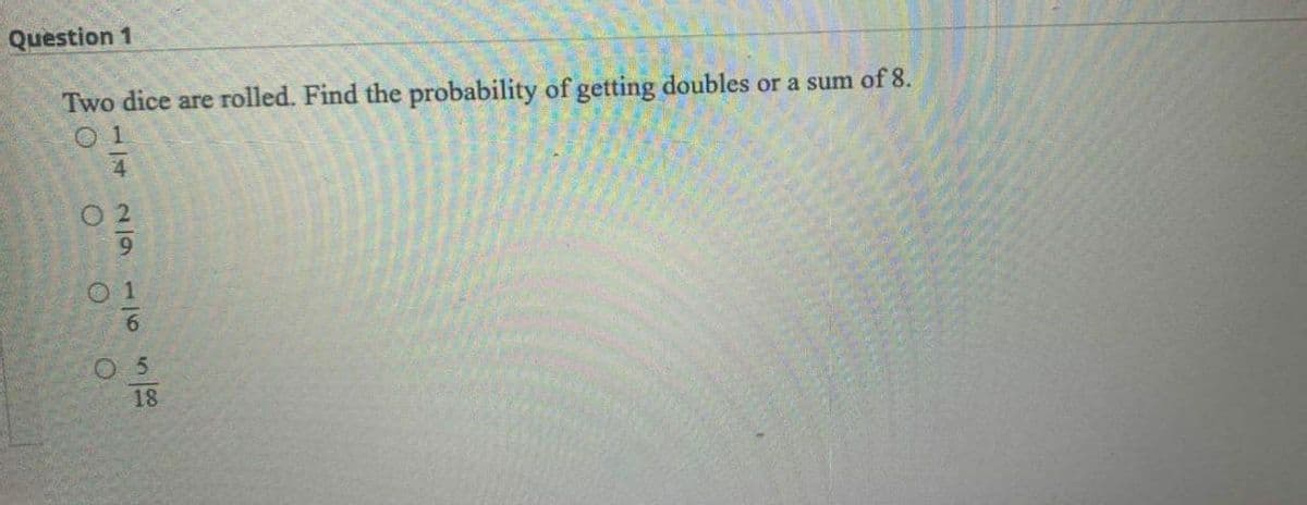 Question 1
Two dice are rolled. Find the probability of getting doubles or a sum of 8.
O 2
1/42/9
116 58
