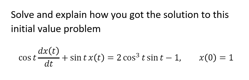 Solve and explain how you got the solution to this
initial value problem
cos t
dx(t)
dt
+ sin tx(t) = 2 cos³ t sint - 1,
x(0) = 1