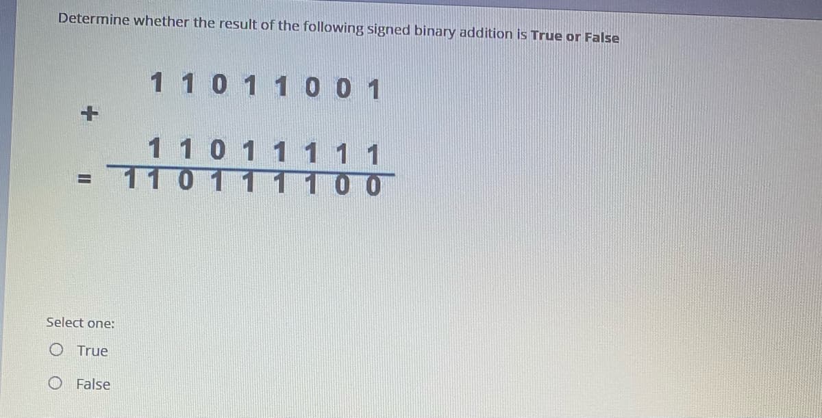 Determine whether the result of the following signed binary addition is True or False
110 1 1 0 0 1
110 1 1111
= 11 0
Select one:
O True
O False
