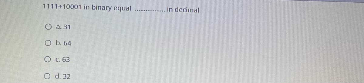 1111+10001 in binary equal
in decimal
О а. 31
О Б. 64
О с. 63
O d. 32
