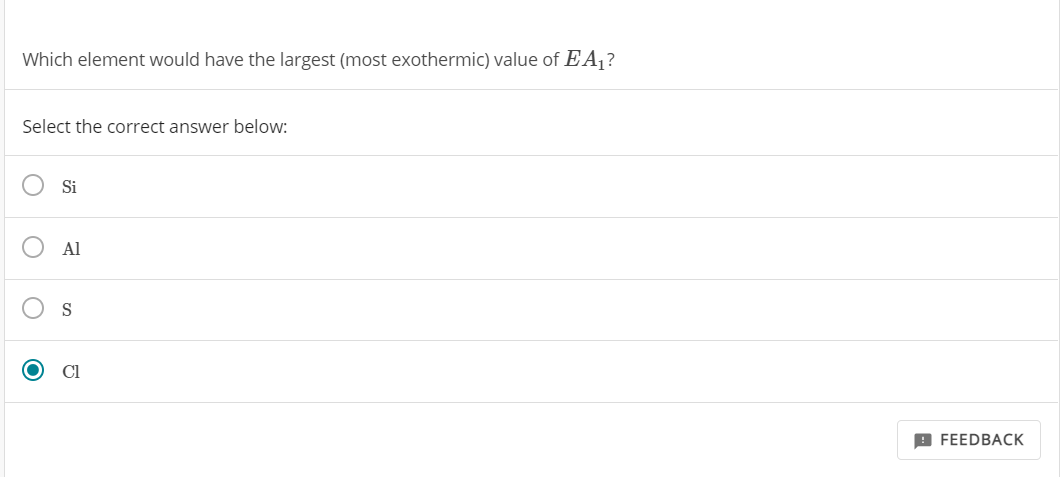 Which element would have the largest (most exothermic) value of E A,?
Select the correct answer below:
Si
Al
S
Cl
9 FEEDBACK
