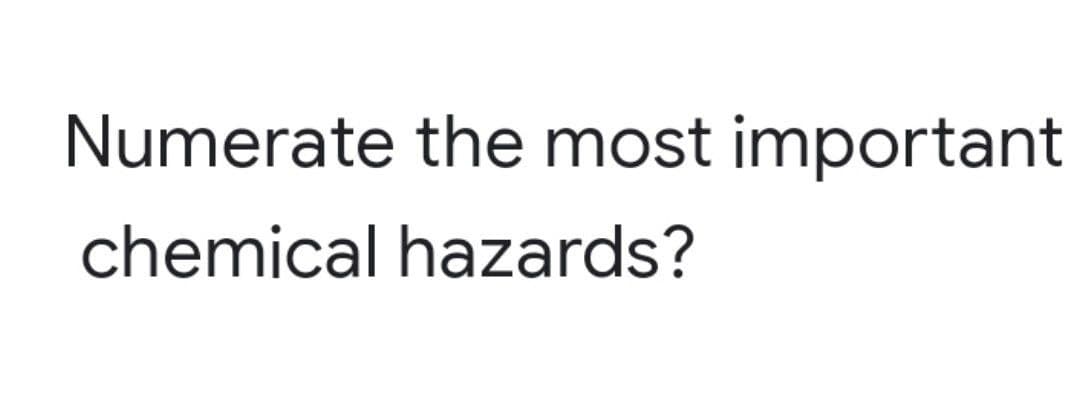 Numerate the most important
chemical hazards?