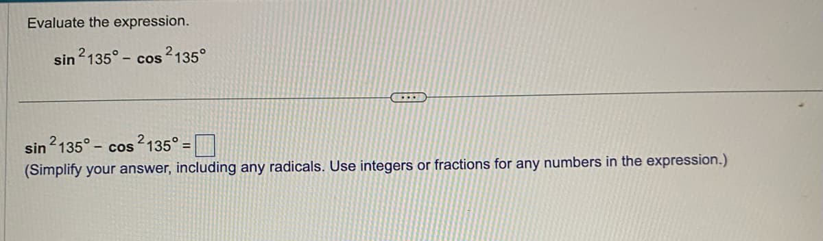 Evaluate the expression.
sin 2135° - cos 2135°
...
sin 2135° -
- cos ²135° =
(Simplify your answer, including any radicals. Use integers or fractions for any numbers in the expression.)