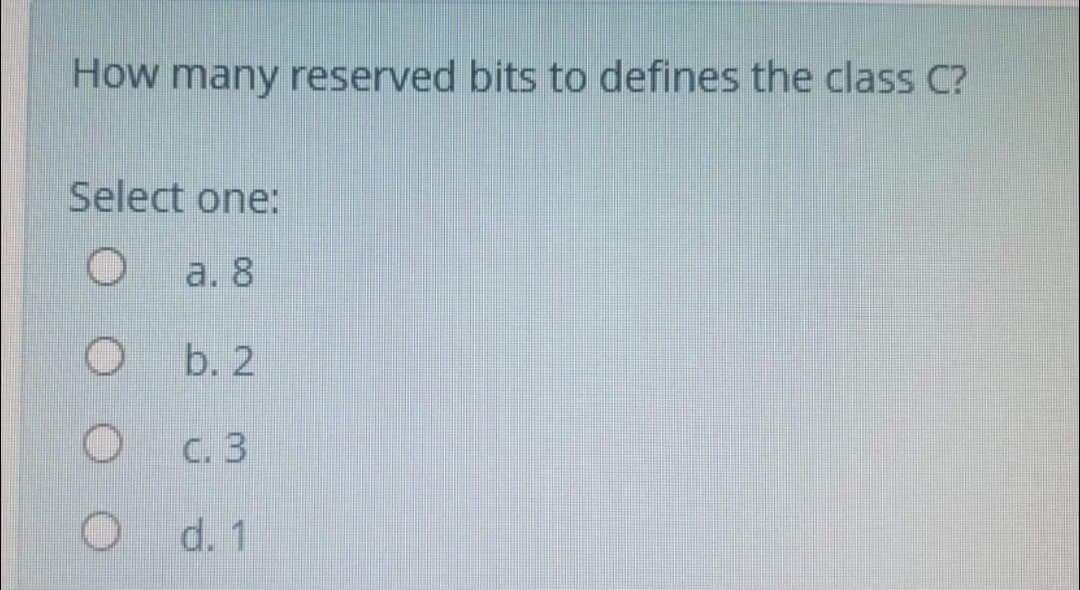 How many reserved bits to defines the class C?
Select one:
a. 8
b. 2
С. 3
d. 1
