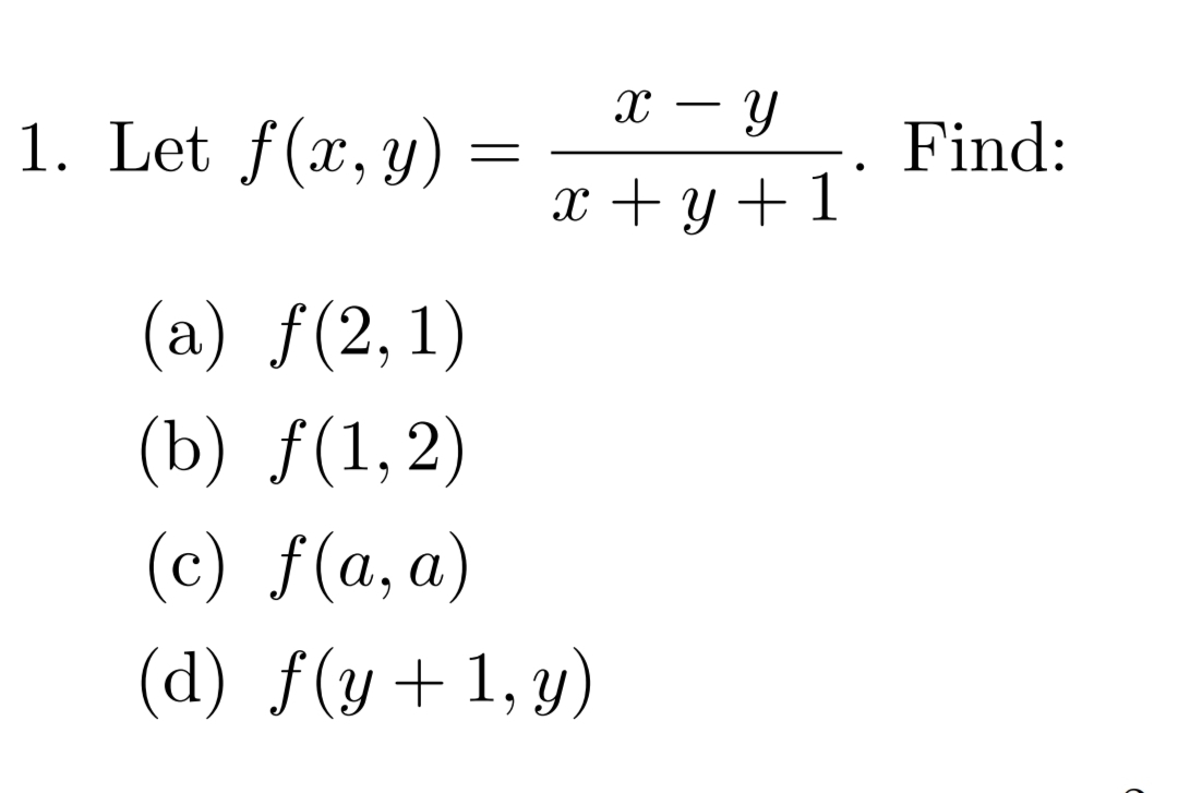 x – Y
1. Let f(x, y) =
Find:
x + y +1'
(a) f(2,1)
(b) ƒ(1,2)
(c) f(a, a)
(d) f(y+1,y)
