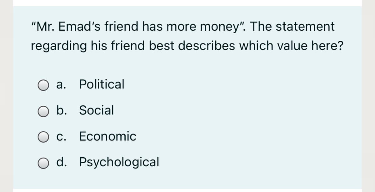 "Mr. Emad's friend has more money". The statement
regarding his friend best describes which value here?
а.
Political
b. Social
O c. Economic
С.
O d. Psychological
