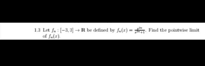 1.3 Let fn: -3, 3] - R be defined by f.(r) = . Find the pointwise limit
of fa(r).
