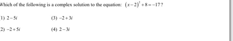 Which of the following is a complex solution to the equation: (x-2)* +8=-17?
[1) 2–5i
(3) -2+3i
2) –2 + 5i
(4) 2–3i
