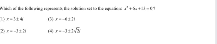 Which of the following represents the solution set to the equation: x² +6x +13=0?
(1) x = 3±4i
(3) x =-6±2i
2) x = -3± 2i
(4) x=-3±2/2i
