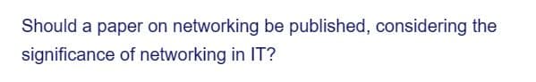 Should a paper on networking be published, considering the
significance of networking in IT?