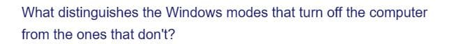 What distinguishes the Windows modes that turn off the computer
from the ones that don't?