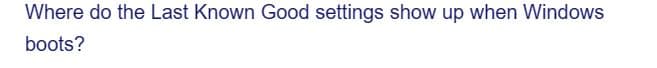Where do the Last Known Good settings show up when Windows
boots?