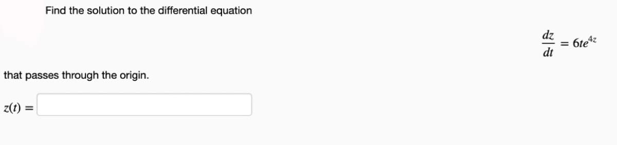 Find the solution to the differential equation
that passes through the origin.
z(t) = =
dz
dt
= 6te4z