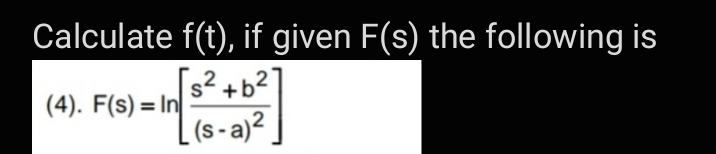 Calculate f(t), if given F(s) the following is
s² +b2
(4). F(s) = In
(s - a)2
%3D
