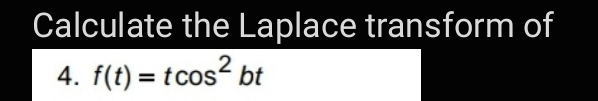 Calculate the Laplace transform of
4. f(t) = tcos? bt
2
%3D
