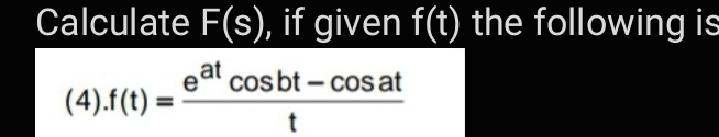 Calculate F(s), if given f(t) the following is
at cosbt - cos at
e'
(4).f(t) =
%3D
