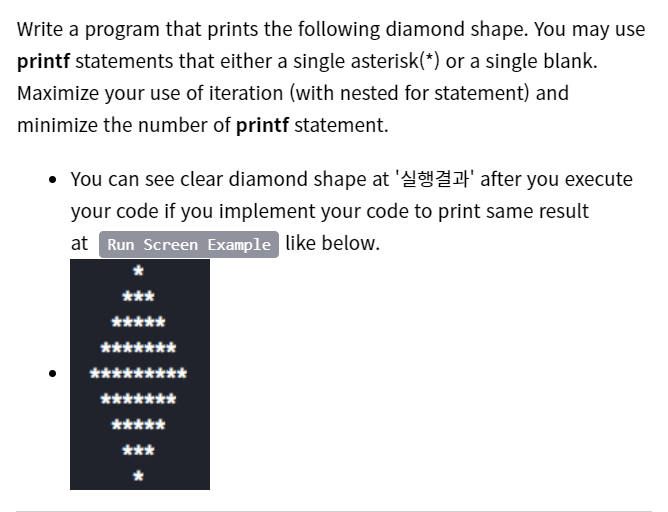 Write a program that prints the following diamond shape. You may use
printf statements that either a single asterisk(*) or a single blank.
Maximize your use of iteration (with nested for statement) and
minimize the number of printf statement.
• You can see clear diamond shape at ' after you execute
your code if you implement your code to print same result
at Run Screen Example like below.
***
*****
*****
***
