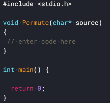 #include <stdio.h>
void Permute(char* source)
{
: //·enter code here
}
int main() {
return 0;
}
