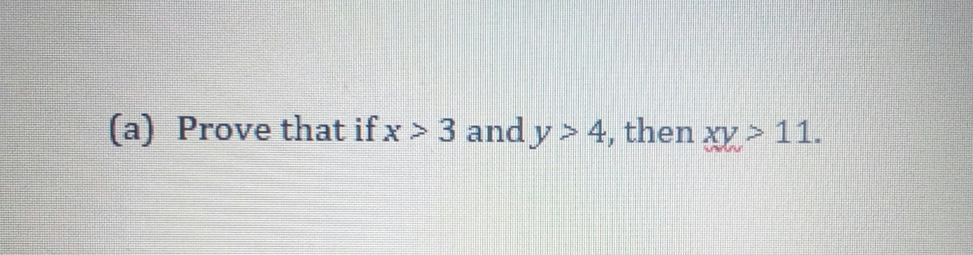Prove that ifx > 3 and y> 4, then xy > 11.

