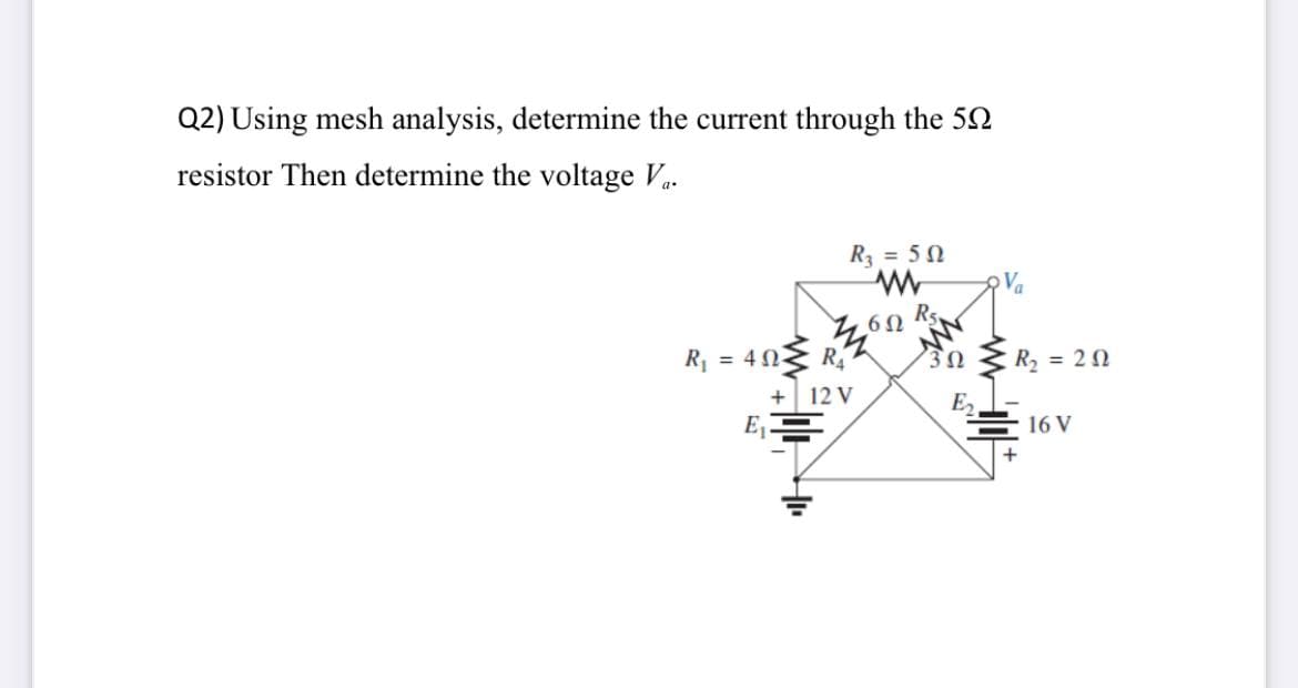 Q2) Using mesh analysis, determine the current through the 52
resistor Then determine the voltage V.
R3 = 50
Va
Rs
R = 4N.
R4
= 20
12 V
E2
E,
16 V
