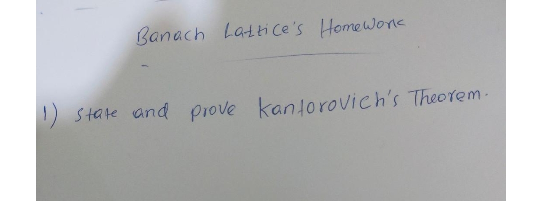 Banach Lattice's Homework
1) State and prove kantorovich's Theorem.